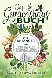 Das Gewächshausbuch für Anfänger – Das Praxisbuch für den Anbau von eigenem Gemüse, Obst und Kräutern: Inklusive...